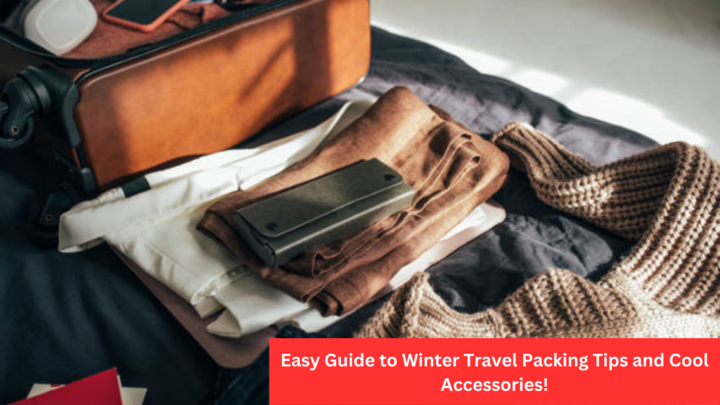 Easy Guide to Winter Travel Packing Tips and Cool Accessories