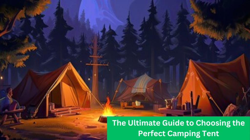 The Ultimate Guide to Choosing the Perfect Camping Tent